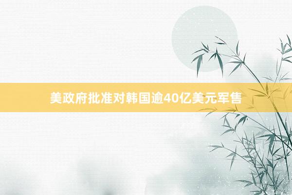 美政府批准对韩国逾40亿美元军售